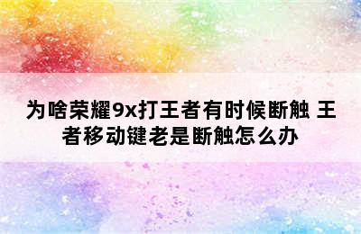 为啥荣耀9x打王者有时候断触 王者移动键老是断触怎么办